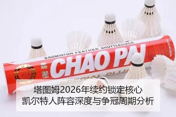 塔图姆2026年续约锁定核心 凯尔特人阵容深度与争冠周期分析
